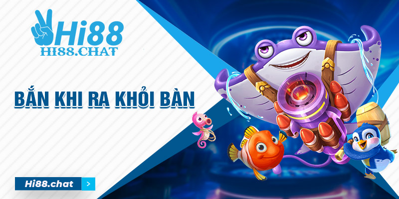 Bắn ngay khi chúng ra khỏi bàn