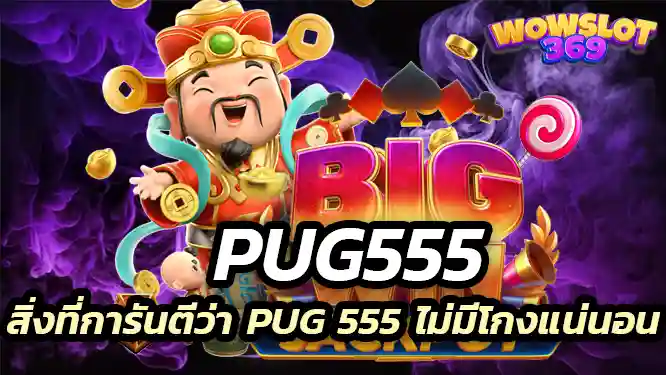สิ่งที่การันตีว่า Pug 555 ไม่มีโกงแน่นอน